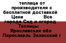 теплица от производителя с бесплатной доставкой › Цена ­ 11 450 - Все города Сад и огород » Теплицы   . Ярославская обл.,Переславль-Залесский г.